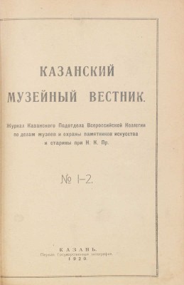 Казанский музейный вестник. Журнал Казанского подотдела Всероссийской коллегии по делам музеев и охраны памятников искусства и старины при Н.К.Пр. 1920. № 1-2. Казань, 1920.